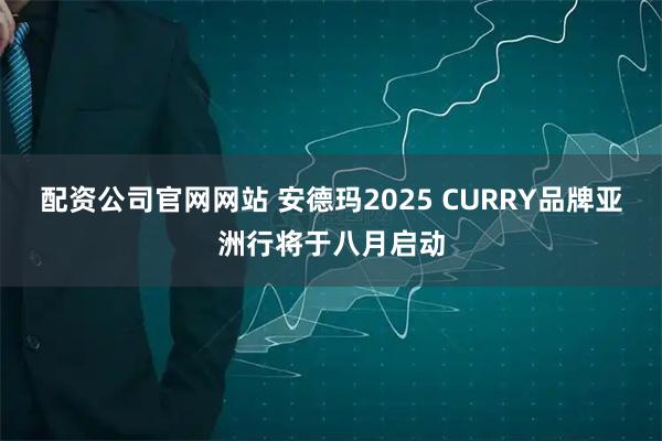 配资公司官网网站 安德玛2025 CURRY品牌亚洲行将于八月启动