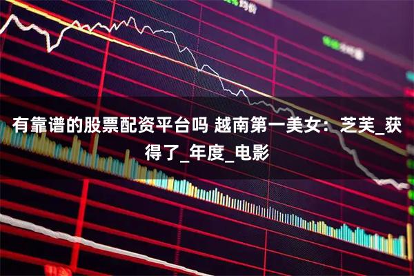 有靠谱的股票配资平台吗 越南第一美女：芝芙_获得了_年度_电影