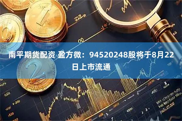 南平期货配资 盈方微:94520248股将于8月22日上市流通