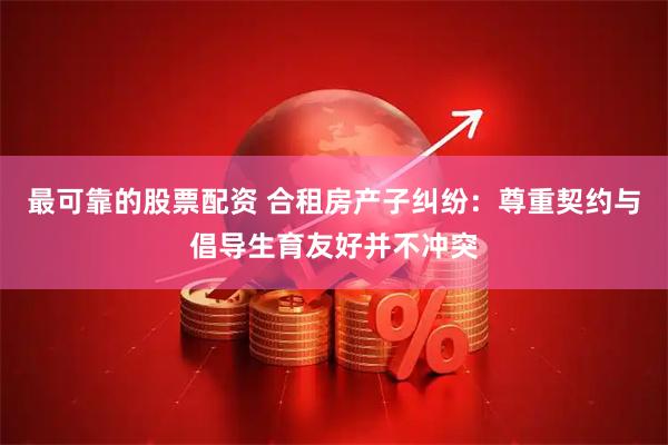 最可靠的股票配资 合租房产子纠纷:尊重契约与倡导生育友好并不冲突