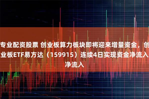专业配资股票 创业板算力板块即将迎来增量资金，创业板ETF易方达（159915）连续4日实现资金净流入