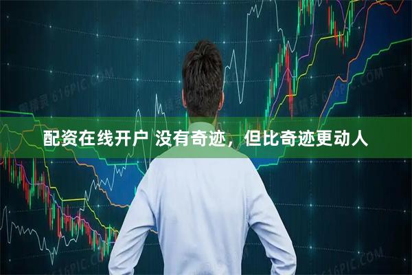 配资在线开户 没有奇迹，但比奇迹更动人
